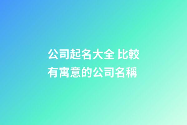公司起名大全 比較有寓意的公司名稱